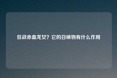 狂战赤血龙女？它的召唤物有什么作用