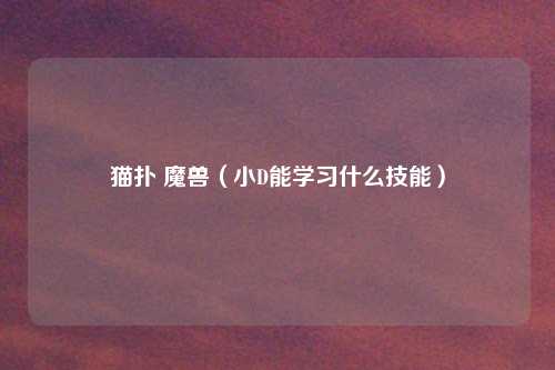 猫扑 魔兽（小D能学习什么技能）
