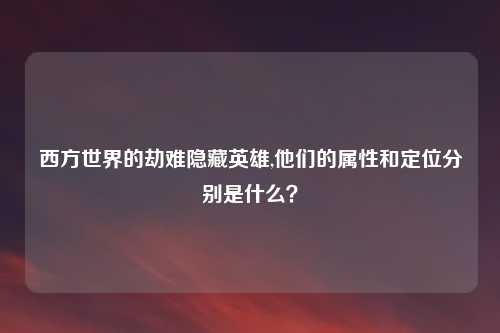西方世界的劫难隐藏英雄,他们的属性和定位分别是什么？