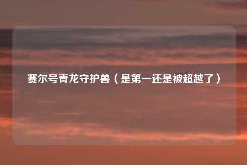 赛尔号青龙守护兽（是第一还是被超越了）