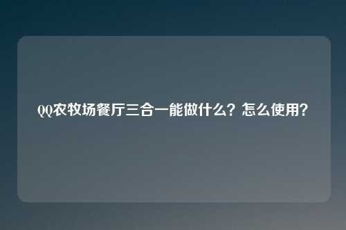 QQ农牧场餐厅三合一能做什么？怎么使用？