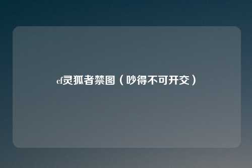 cf灵狐者禁图（吵得不可开交）