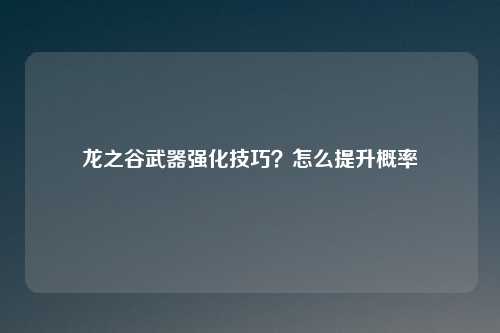 龙之谷武器强化技巧？怎么提升概率