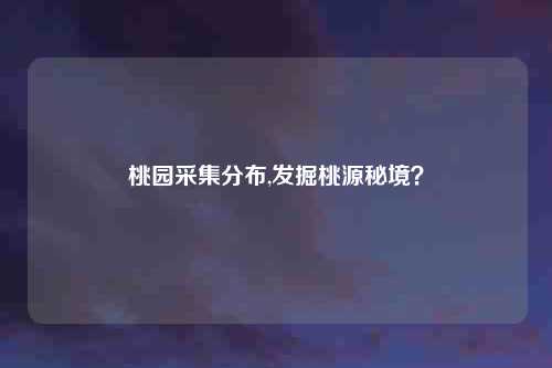 桃园采集分布,发掘桃源秘境？