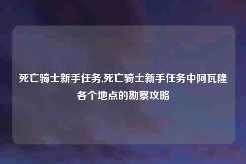死亡骑士新手任务,死亡骑士新手任务中阿瓦隆各个地点的勘察攻略