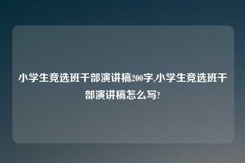小学生竞选班干部演讲稿200字,小学生竞选班干部演讲稿怎么写?