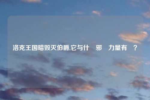 洛克王国暗毁灭伯爵,它与什麼邪惡力量有關？