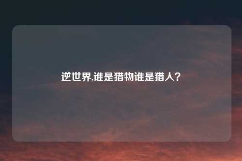 逆世界,谁是猎物谁是猎人？