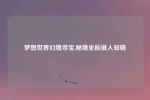 梦想世界幻境寻宝,秘境坐标谁人知晓