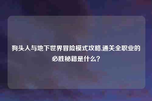 狗头人与地下世界冒险模式攻略,通关全职业的必胜秘籍是什么？