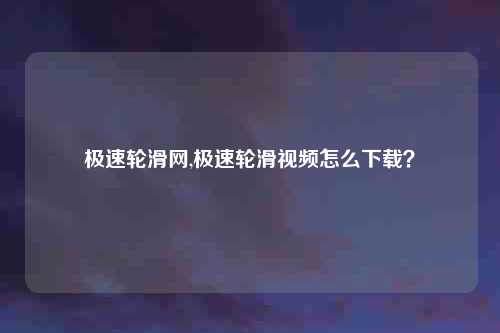 极速轮滑网,极速轮滑视频怎么下载？