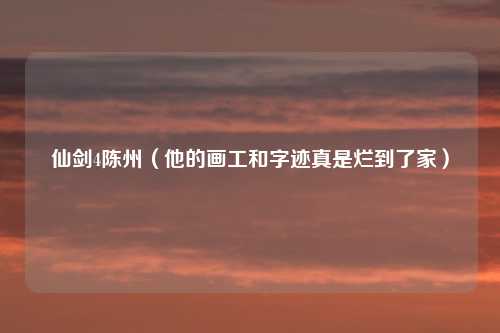仙剑4陈州（他的画工和字迹真是烂到了家）