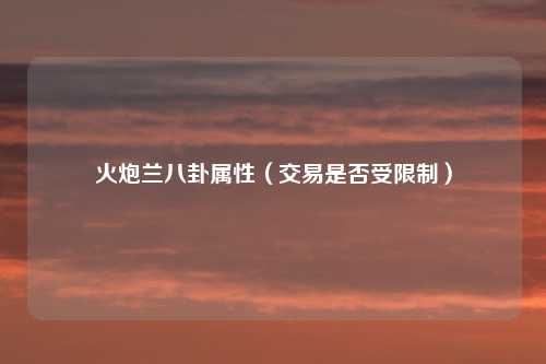 火炮兰八卦属性（交易是否受限制）