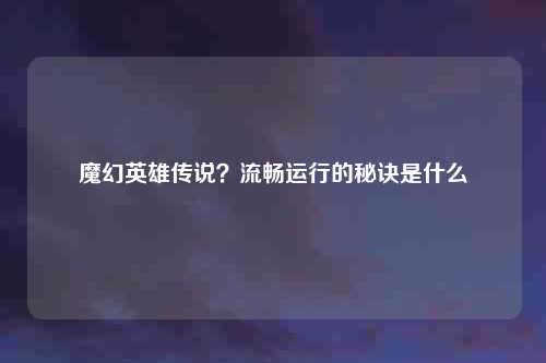 魔幻英雄传说？流畅运行的秘诀是什么