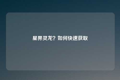 星界灵龙？如何快速获取