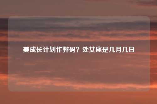 美成长计划作弊码？处女座是几月几日