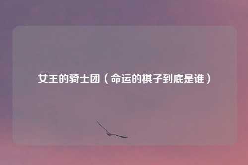 女王的骑士团（命运的棋子到底是谁）