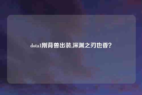 dota1刚背兽出装,深渊之刃也香？