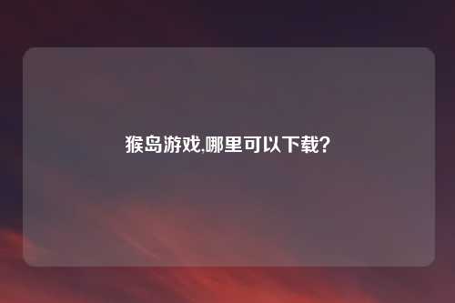 猴岛游戏,哪里可以下载？
