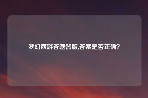 梦幻西游答题器版,答案是否正确？