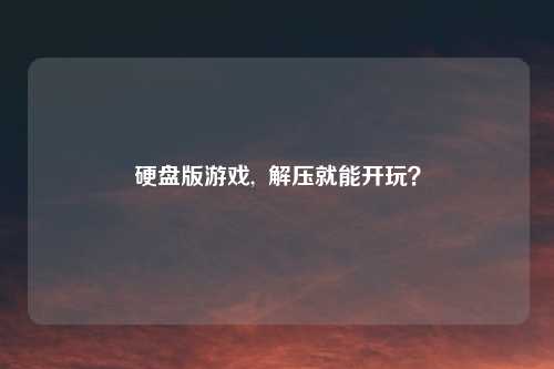 硬盘版游戏,  解压就能开玩？