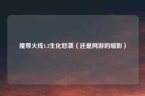 魔尊火线1.3生化怒袭（还是网游的缩影）
