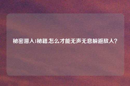 秘密潜入1秘籍,怎么才能无声无息躲避敌人？