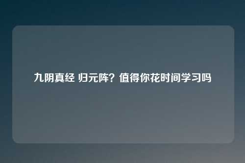 九阴真经 归元阵？值得你花时间学习吗