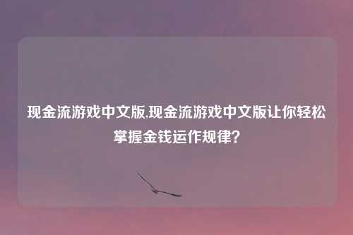 现金流游戏中文版,现金流游戏中文版让你轻松掌握金钱运作规律？