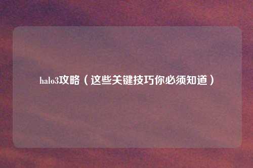 halo3攻略（这些关键技巧你必须知道）