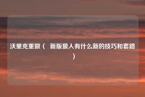 沃里克重做（  新版狼人有什么新的技巧和套路）