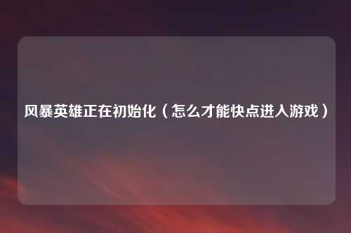 风暴英雄正在初始化（怎么才能快点进入游戏）