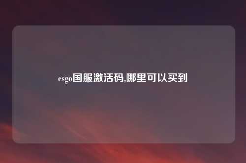 csgo国服激活码,哪里可以买到