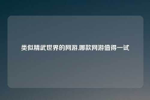 类似精武世界的网游,哪款网游值得一试