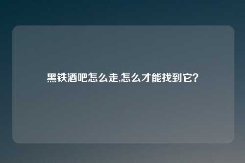 黑铁酒吧怎么走,怎么才能找到它？
