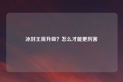 冰封王座升级？怎么才能更厉害