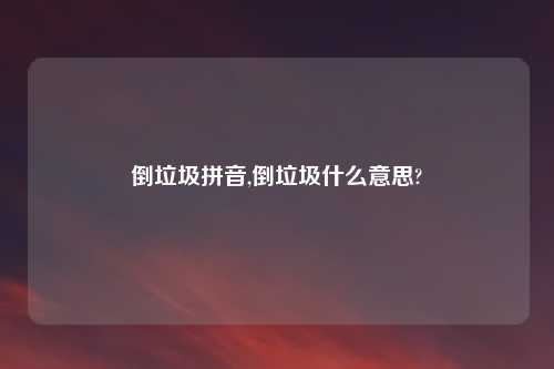 倒垃圾拼音,倒垃圾什么意思?