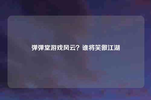 弹弹堂游戏风云？谁将笑傲江湖