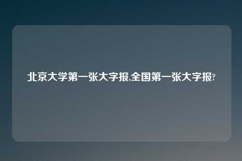北京大学第一张大字报,全国第一张大字报?