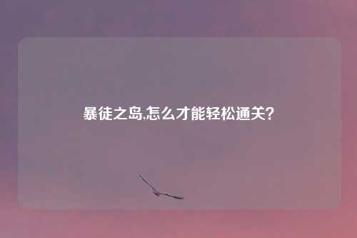 暴徒之岛,怎么才能轻松通关？