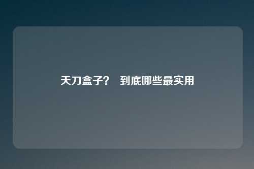 天刀盒子？  到底哪些最实用
