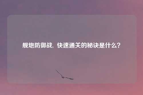 舰炮防御战,  快速通关的秘诀是什么？