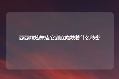 西西网炫舞挂,它到底隐藏着什么秘密