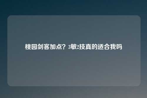 桃园剑客加点？3敏2技真的适合我吗