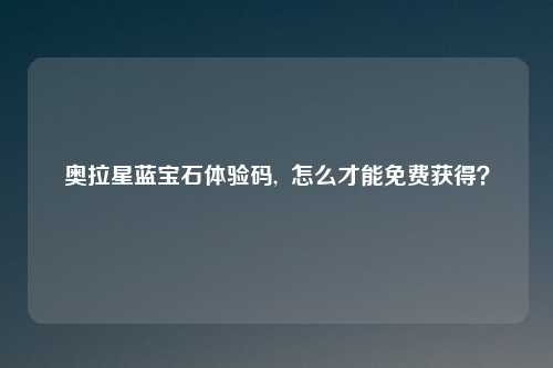 奥拉星蓝宝石体验码,  怎么才能免费获得？