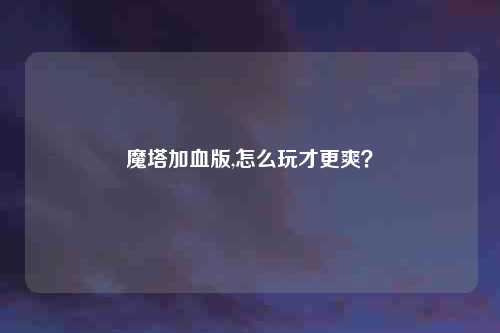 魔塔加血版,怎么玩才更爽？