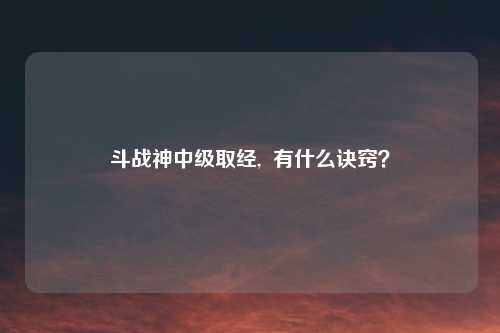 斗战神中级取经,  有什么诀窍？