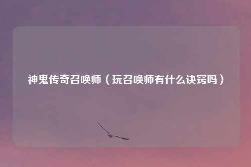 神鬼传奇召唤师（玩召唤师有什么诀窍吗）