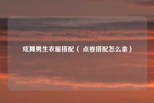 炫舞男生衣服搭配（ 点卷搭配怎么拿）