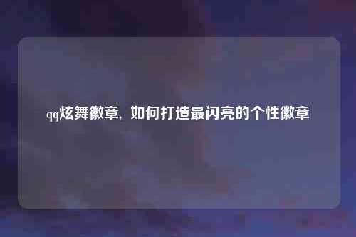 qq炫舞徽章,  如何打造最闪亮的个性徽章